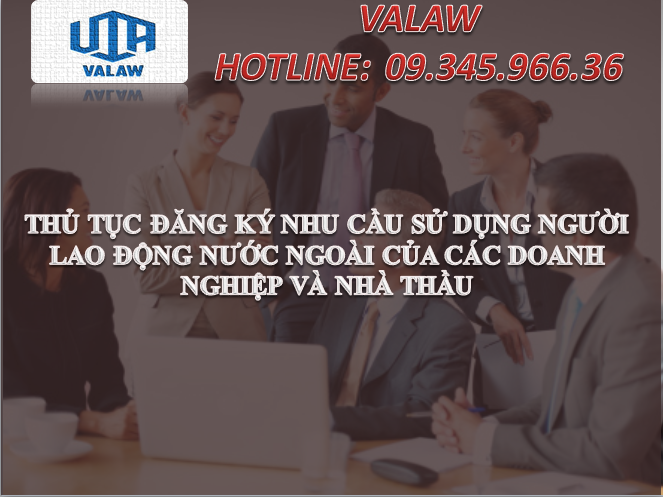 THỦ TỤC ĐĂNG KÝ NHU CẦU SỬ DỤNG NGƯỜI LAO ĐỘNG NƯỚC NGOÀI  CỦA CÁC DOANH NGHIỆP VÀ NHÀ THẦU